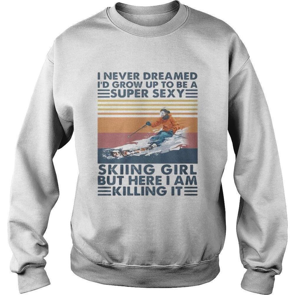 I Never Dreamed Id Grow Up To Be A Sexy Skiing Girl Sweatshirt